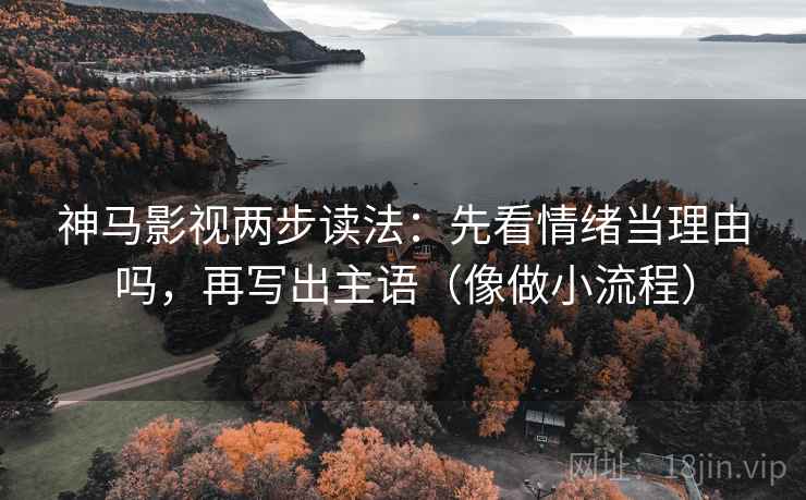 神马影视两步读法：先看情绪当理由吗，再写出主语（像做小流程）