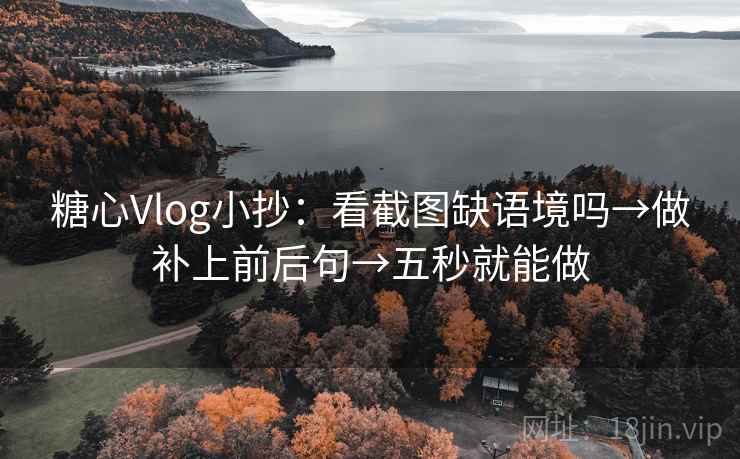 糖心Vlog小抄:看截图缺语境吗→做补上前后句→五秒就能做 糖心Vlog小抄:看截图缺语境吗→做补上前后句→五秒就能做