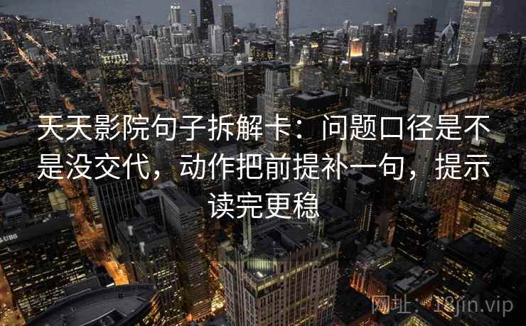 天天影院句子拆解卡:问题口径是不是没交代,动作把前提补一句,提示读完更稳 天天影院句子拆解卡:问题口径是不是没交代,动作把前提补一句,提示读完更稳