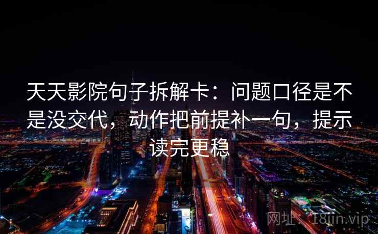 天天影院句子拆解卡:问题口径是不是没交代,动作把前提补一句,提示读完更稳 天天影院句子拆解卡:问题口径是不是没交代,动作把前提补一句,提示读完更稳