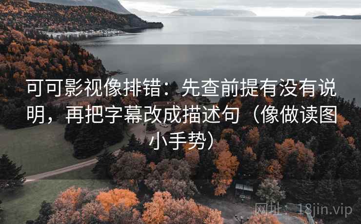 可可影视像排错:先查前提有没有说明,再把字幕改成描述句(像做读图小手势) 可可影视像排错:先查前提有没有说明,再把字幕改成描述句(像做读图小手势)