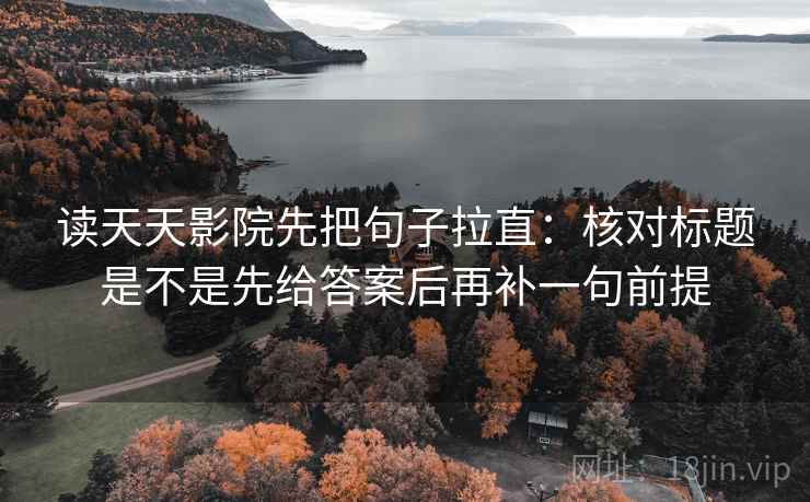 读天天影院先把句子拉直:核对标题是不是先给答案后再补一句前提 读天天影院先把句子拉直:核对标题是不是先给答案后再补一句前提