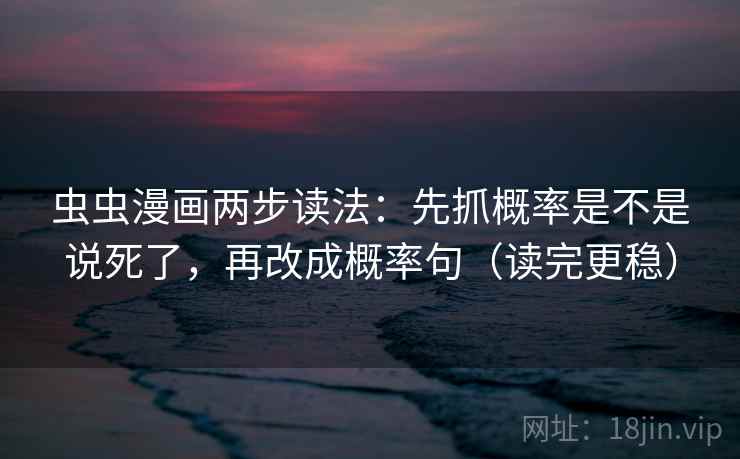 虫虫漫画两步读法:先抓概率是不是说死了,再改成概率句(读完更稳) 虫虫漫画两步读法:先抓概率是不是说死了,再改成概率句(读完更稳)