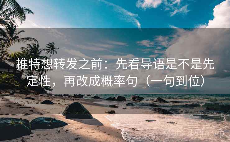 推特想转发之前:先看导语是不是先定性,再改成概率句(一句到位) 推特想转发之前:先看导语是不是先定性,再改成概率句(一句到位)