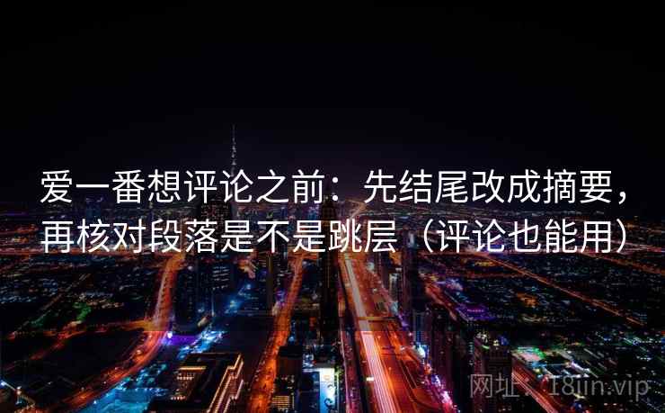爱一番想评论之前：先结尾改成摘要，再核对段落是不是跳层（评论也能用）