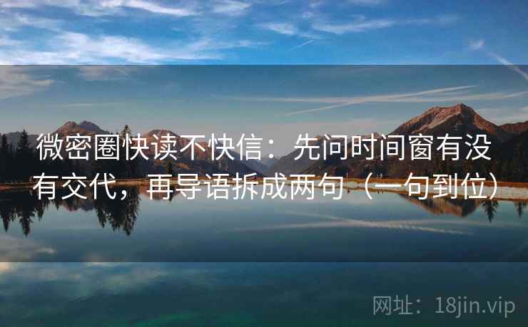 微密圈快读不快信：先问时间窗有没有交代，再导语拆成两句（一句到位）