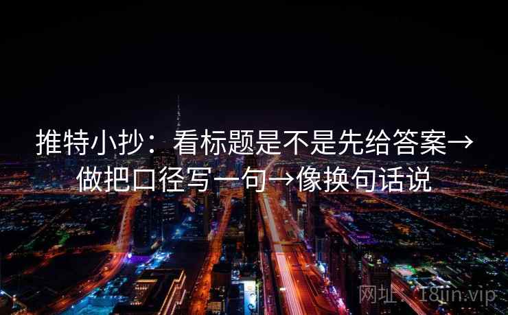 推特小抄：看标题是不是先给答案→做把口径写一句→像换句话说