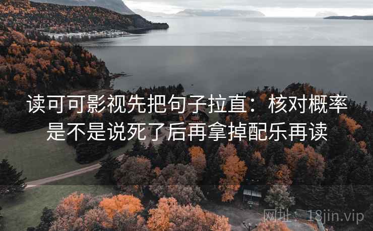读可可影视先把句子拉直:核对概率是不是说死了后再拿掉配乐再读 读可可影视先把句子拉直:核对概率是不是说死了后再拿掉配乐再读