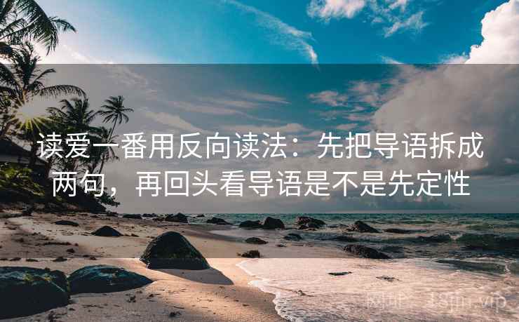 读爱一番用反向读法：先把导语拆成两句，再回头看导语是不是先定性