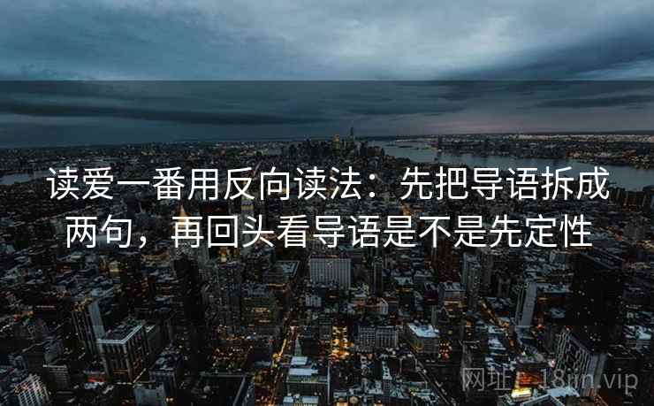 读爱一番用反向读法:先把导语拆成两句,再回头看导语是不是先定性 读爱一番用反向读法:先把导语拆成两句,再回头看导语是不是先定性