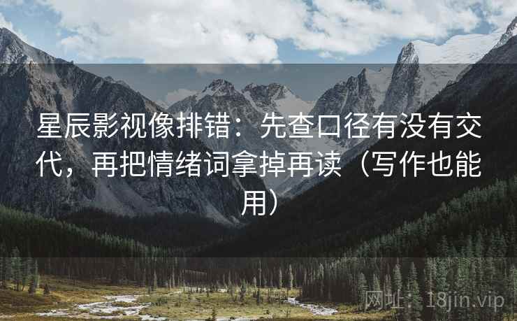 星辰影视像排错：先查口径有没有交代，再把情绪词拿掉再读（写作也能用）