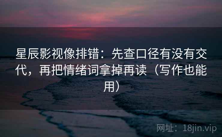 星辰影视像排错:先查口径有没有交代,再把情绪词拿掉再读(写作也能用) 星辰影视像排错:先查口径有没有交代,再把情绪词拿掉再读(写作也能用)