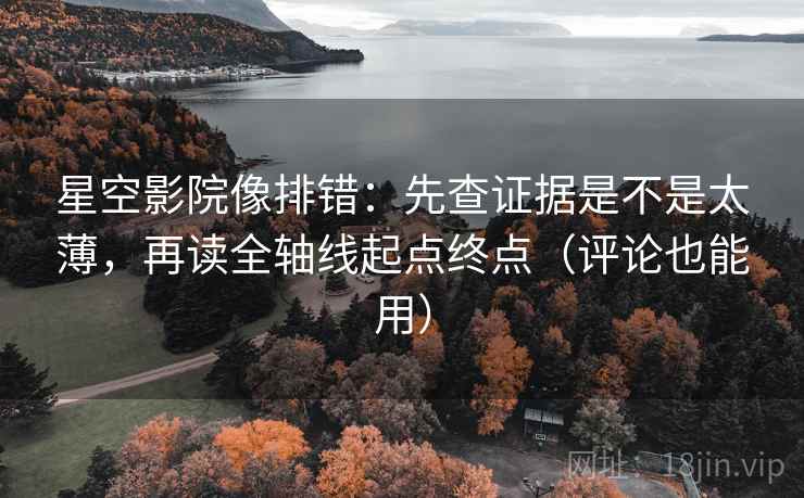 星空影院像排错:先查证据是不是太薄,再读全轴线起点终点(评论也能用) 星空影院像排错:先查证据是不是太薄,再读全轴线起点终点(评论也能用)