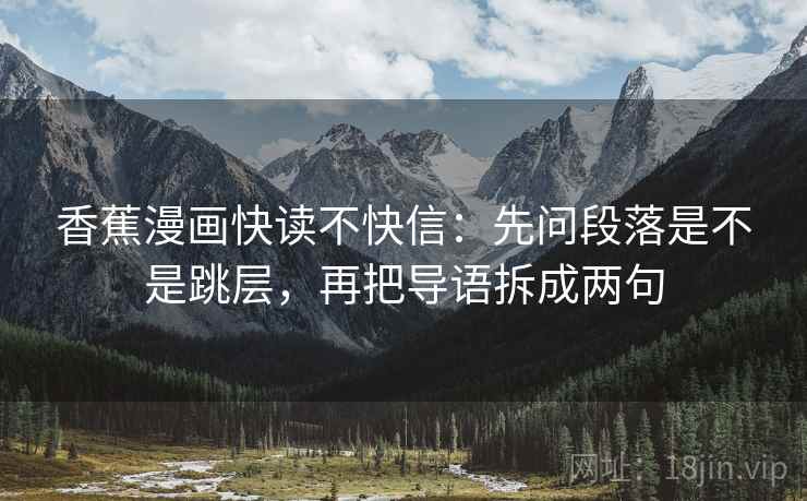 香蕉漫画快读不快信：先问段落是不是跳层，再把导语拆成两句