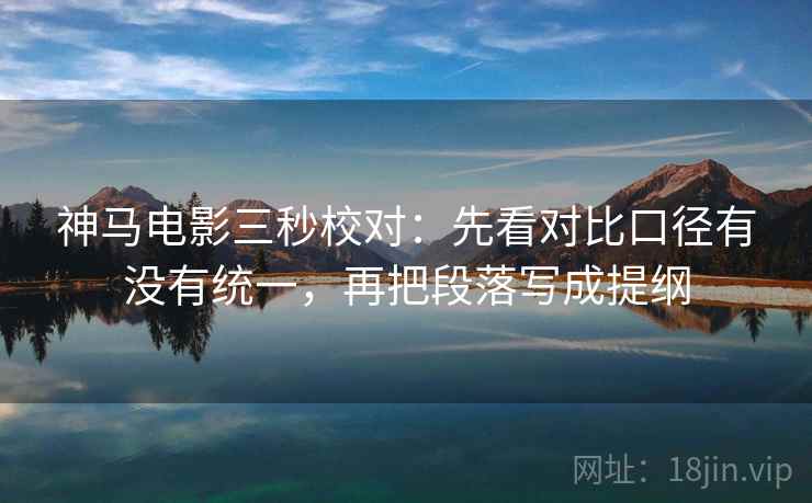 神马电影三秒校对:先看对比口径有没有统一,再把段落写成提纲 神马电影三秒校对:先看对比口径有没有统一,再把段落写成提纲