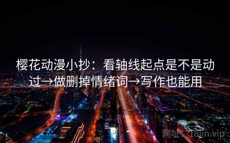 樱花动漫小抄:看轴线起点是不是动过→做删掉情绪词→写作也能用 樱花动漫小抄:看轴线起点是不是动过→做删掉情绪词→写作也能用