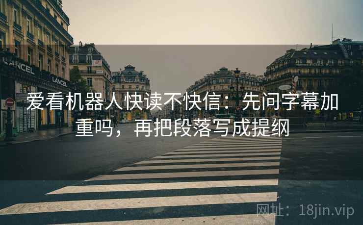 爱看机器人快读不快信:先问字幕加重吗,再把段落写成提纲 爱看机器人快读不快信:先问字幕加重吗,再把段落写成提纲