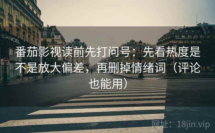 番茄影视读前先打问号:先看热度是不是放大偏差,再删掉情绪词(评论也能用) 番茄影视读前先打问号:先看热度是不是放大偏差,再删掉情绪词(评论也能用)