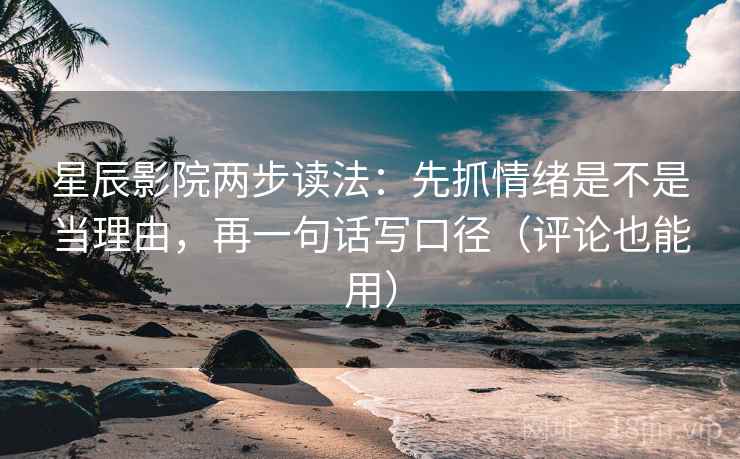 星辰影院两步读法:先抓情绪是不是当理由,再一句话写口径(评论也能用) 星辰影院两步读法:先抓情绪是不是当理由,再一句话写口径(评论也能用)