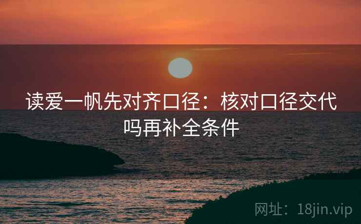 读爱一帆先对齐口径:核对口径交代吗再补全条件 读爱一帆先对齐口径:核对口径交代吗再补全条件