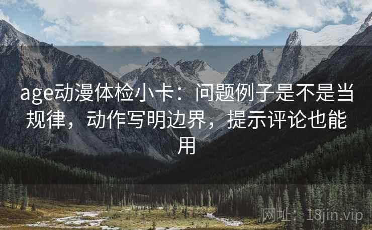 age动漫体检小卡:问题例子是不是当规律,动作写明边界,提示评论也能用 age动漫体检小卡:问题例子是不是当规律,动作写明边界,提示评论也能用