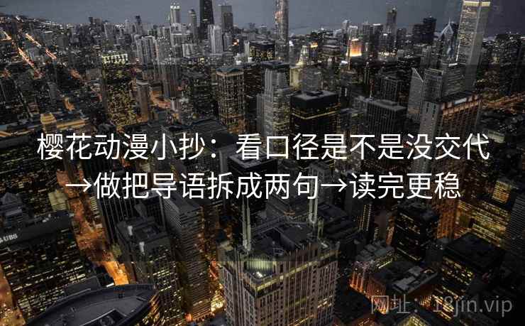 樱花动漫小抄:看口径是不是没交代→做把导语拆成两句→读完更稳 樱花动漫小抄:看口径是不是没交代→做把导语拆成两句→读完更稳